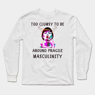 Too clumsy to be around fragile masculinity feminism Long Sleeve T-Shirt